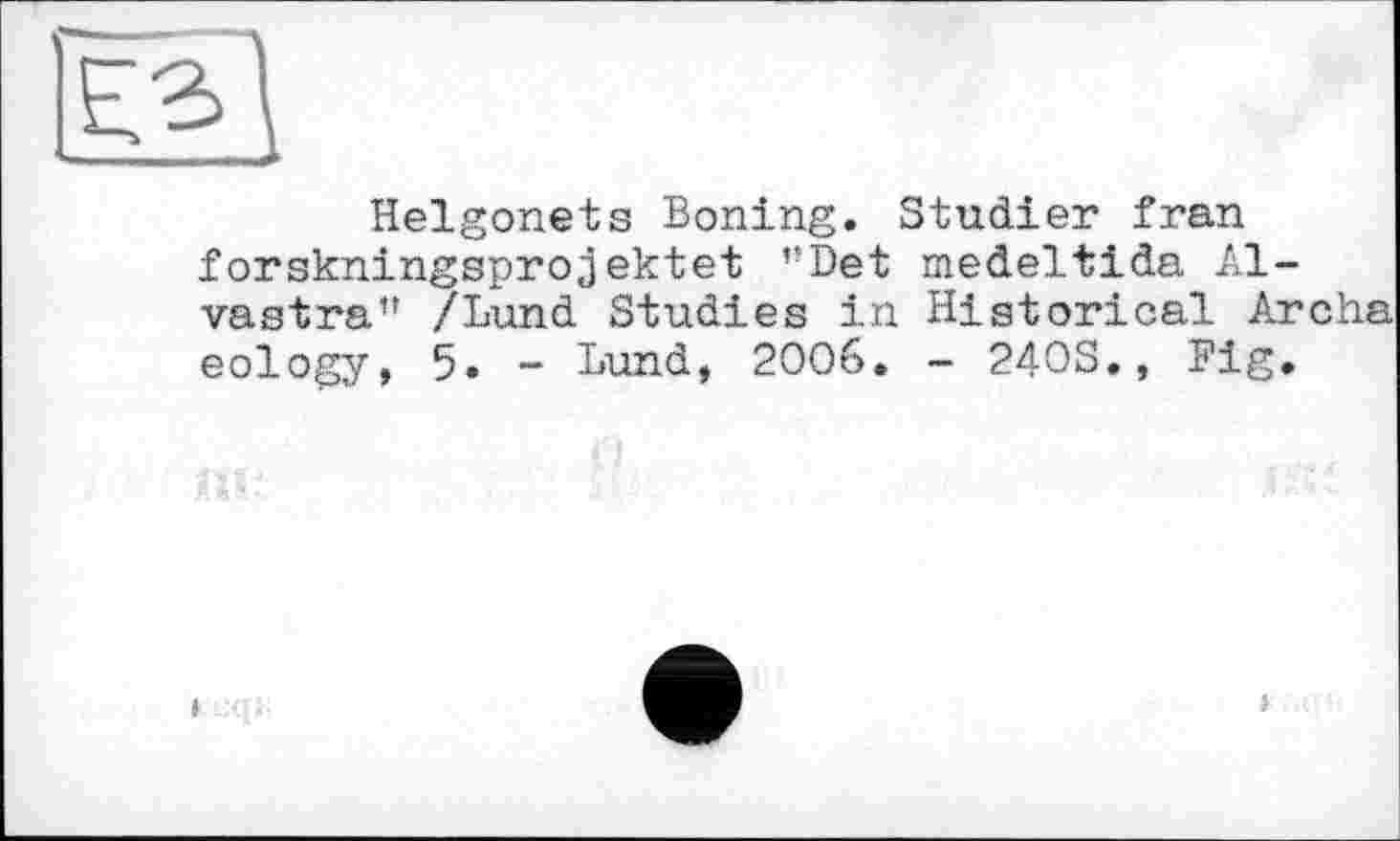 ﻿Helgonets Boning. Studier fran forskningsprojektet ”Det medeltida Al-vastra” /Lund Studies in Historical Archa eology, 5. - Lund, 2006. - 240S., Fig.